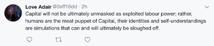 Tweet by Love Adair: Capital will not be ultimately unmasked as exploited labour power; rather, humans are the meat puppet of Capital, their identities and self-understandings are simulations that can and will ultimately be sloughed off.